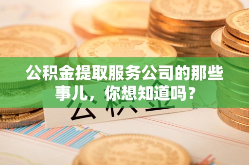 宿州公积金提取服务公司的那些事儿，你想知道吗？