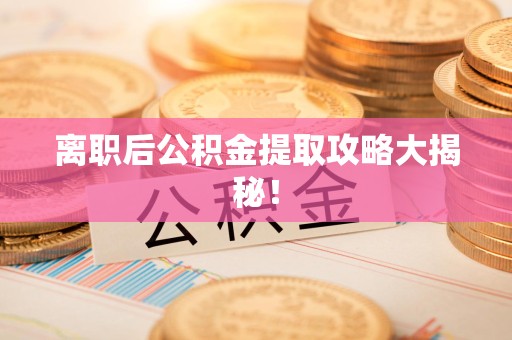 宿州离职后公积金提取攻略大揭秘！