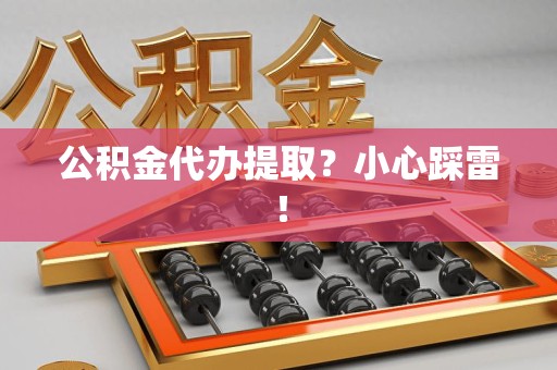 宿州公积金代办提取？小心踩雷！