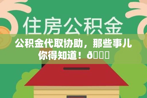宿州公积金代取协助，那些事儿你得知道！😎