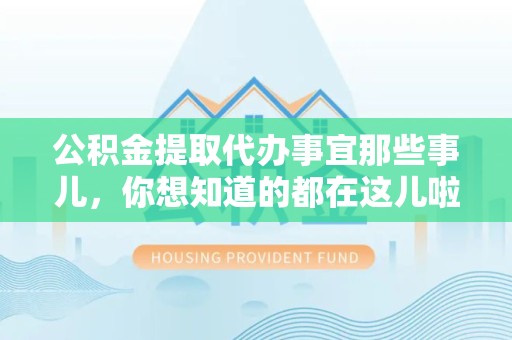 宿州公积金提取代办事宜那些事儿，你想知道的都在这儿啦😉