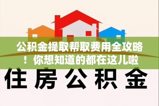 宿州公积金提取帮取费用全攻略!你想知道的都在这儿啦 宿州公积金提取帮取费用全攻略!你想知道的都在这儿啦