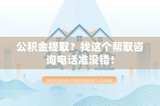 宿州公积金提取？找这个帮取咨询电话准没错！