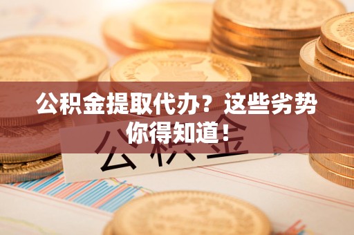 宿州公积金提取代办？这些劣势你得知道！