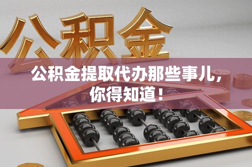 宿州公积金提取代办那些事儿，你得知道！