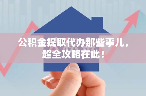 宿州公积金提取代办那些事儿,超全攻略在此! 宿州公积金提取代办那些事儿,超全攻略在此!