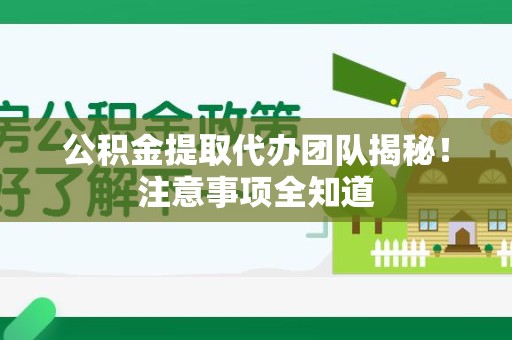 宿州公积金提取代办团队揭秘！注意事项全知道