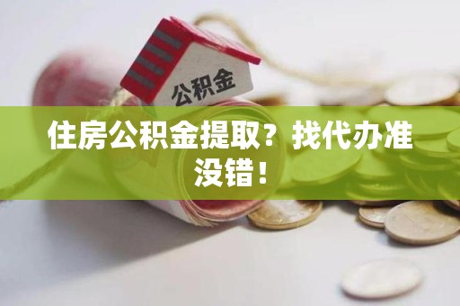 宿州住房公积金提取？找代办准没错！
