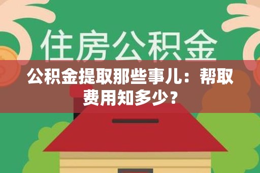 宿州公积金提取那些事儿:帮取费用知多少? 宿州公积金提取那些事儿:帮取费用知多少?