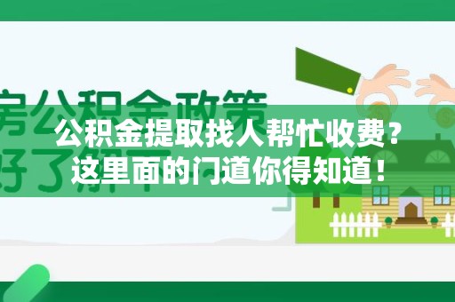 宿州公积金提取找人帮忙收费？这里面的门道你得知道！