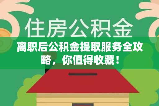 宿州离职后公积金提取服务全攻略,你值得收藏! 宿州离职后公积金提取服务全攻略,你值得收藏!
