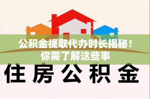 宿州公积金提取代办时长揭秘！你需了解这些事