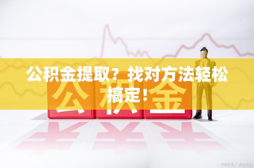 宿州公积金提取？找对方法轻松搞定！