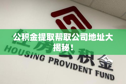 宿州公积金提取帮取公司地址大揭秘！