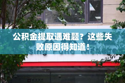 宿州公积金提取遇难题？这些失败原因得知道！