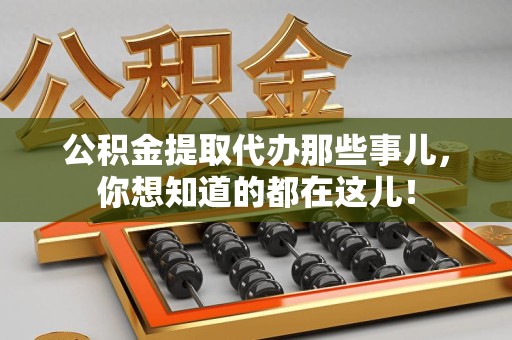 宿州公积金提取代办那些事儿，你想知道的都在这儿！