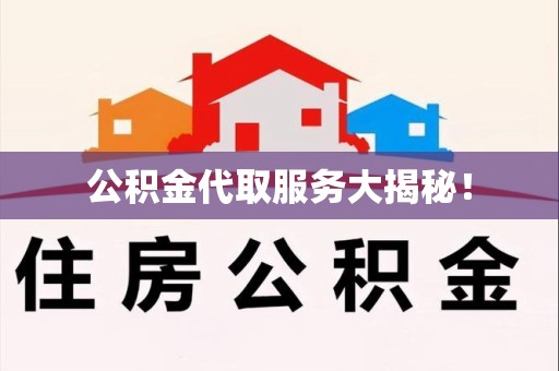 宿州公积金代取服务大揭秘！