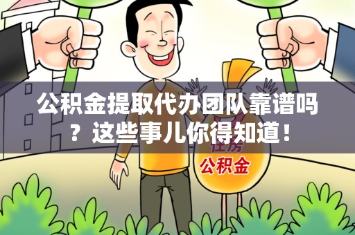 宿州公积金提取代办团队靠谱吗？这些事儿你得知道！