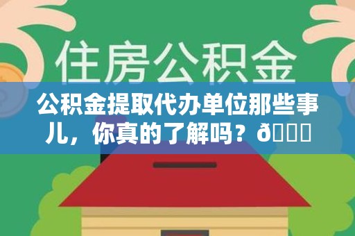 宿州公积金提取代办单位那些事儿，你真的了解吗？😎