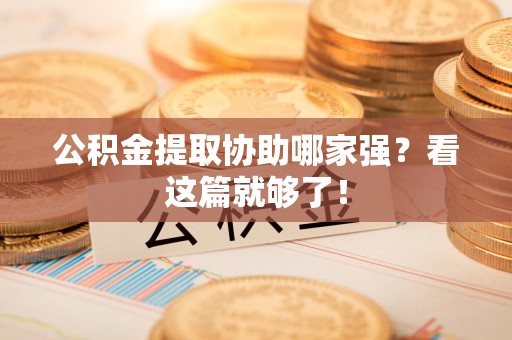 宿州公积金提取协助哪家强？看这篇就够了！