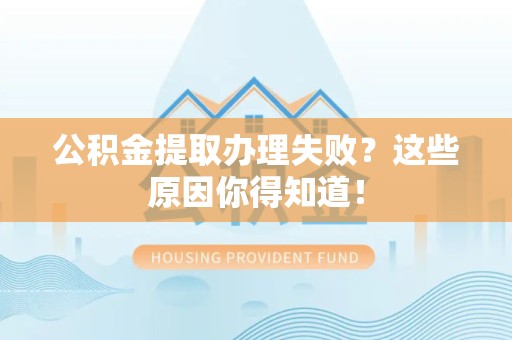 宿州公积金提取办理失败？这些原因你得知道！