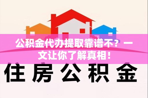 宿州公积金代办提取靠谱不？一文让你了解真相！