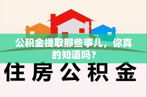 宿州公积金提取那些事儿，你真的知道吗？