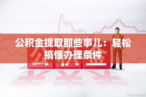 宿州公积金提取那些事儿：轻松搞懂办理条件