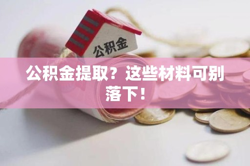 宿州公积金提取？这些材料可别落下！
