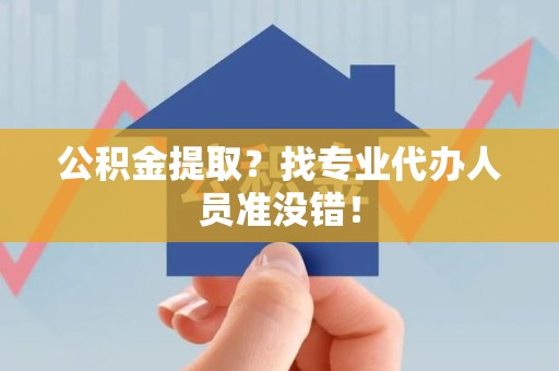 宿州公积金提取？找专业代办人员准没错！