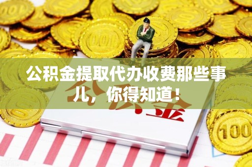 宿州公积金提取代办收费那些事儿，你得知道！