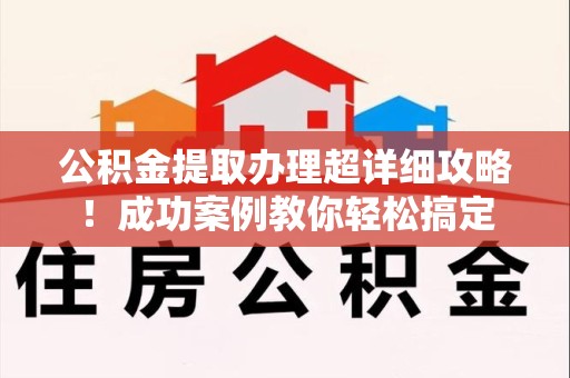 宿州公积金提取办理超详细攻略！成功案例教你轻松搞定