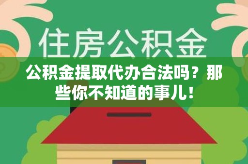 宿州公积金提取代办合法吗？那些你不知道的事儿！