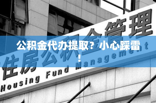 宿州公积金代办提取？小心踩雷！