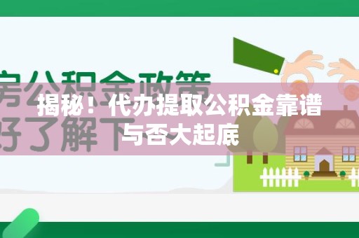 宿州揭秘!代办提取公积金靠谱与否大起底 宿州揭秘!代办提取公积金靠谱与否大起底