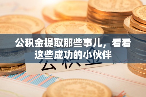宿州公积金提取那些事儿，看看这些成功的小伙伴