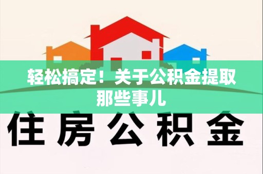 宿州轻松搞定！关于公积金提取那些事儿