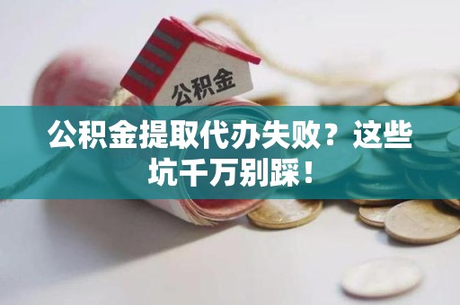 宿州公积金提取代办失败？这些坑千万别踩！