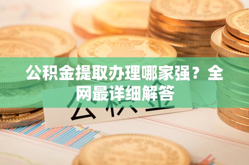 宿州公积金提取办理哪家强？全网最详细解答