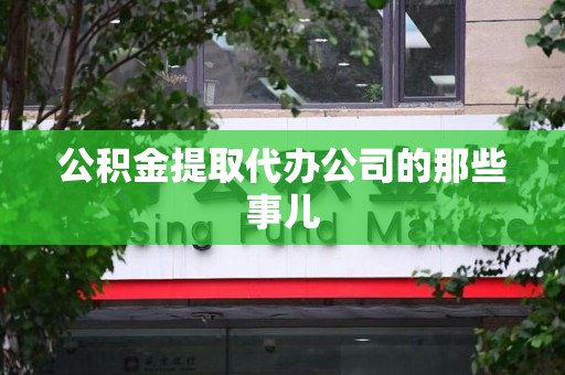 宿州公积金提取代办公司的那些事儿