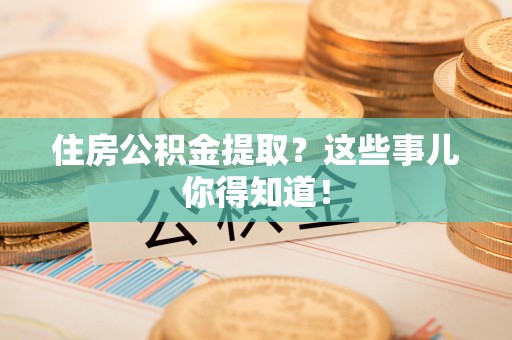 宿州住房公积金提取？这些事儿你得知道！