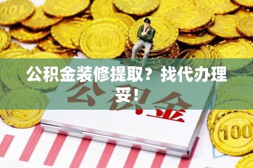 宿州公积金装修提取？找代办理妥！