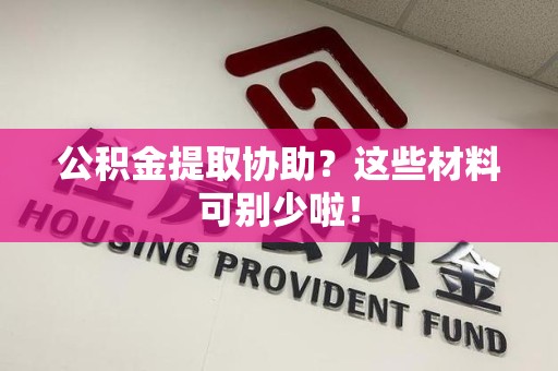 宿州公积金提取协助？这些材料可别少啦！