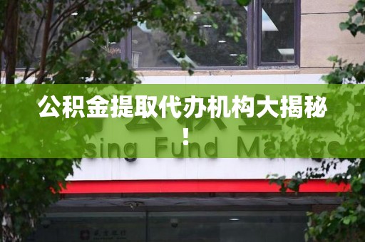 宿州公积金提取代办机构大揭秘！