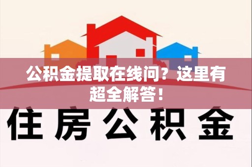 宿州公积金提取在线问?这里有超全解答! 宿州公积金提取在线问?这里有超全解答!