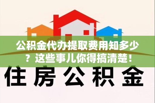 宿州公积金代办提取费用知多少?这些事儿你得搞清楚! 宿州公积金代办提取费用知多少?这些事儿你得搞清楚!
