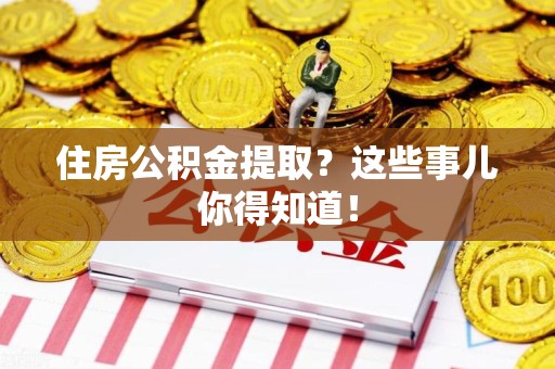宿州住房公积金提取？这些事儿你得知道！