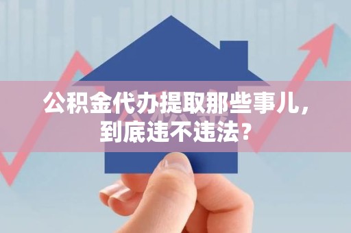 宿州公积金代办提取那些事儿，到底违不违法？