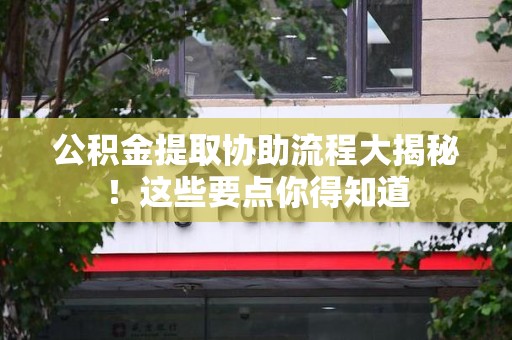宿州公积金提取协助流程大揭秘！这些要点你得知道
