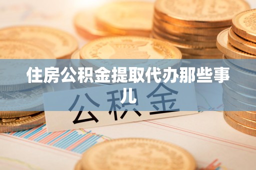 宿州住房公积金提取代办那些事儿